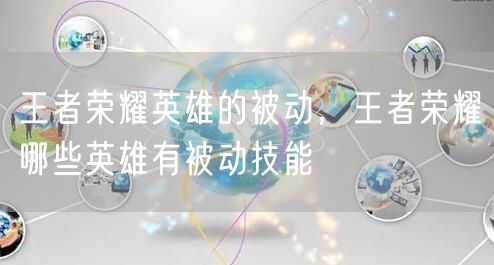 王者荣耀英雄的被动,王者荣耀哪些英雄有被动技能