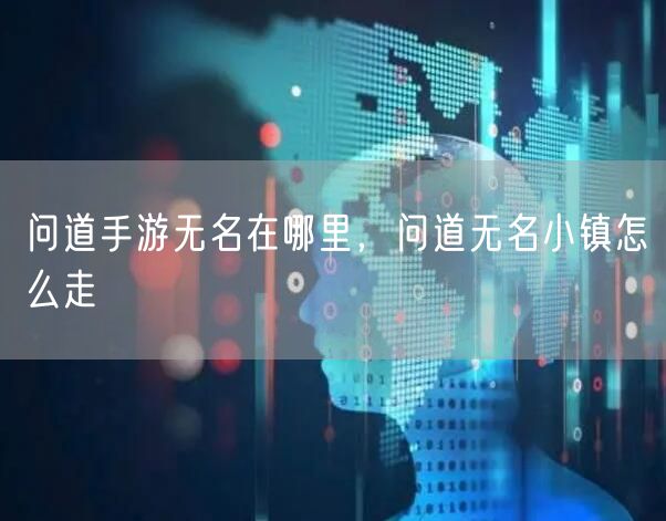 问道手游无名在哪里，问道无名小镇怎么走