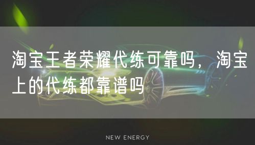 淘宝王者荣耀代练可靠吗，淘宝上的代练都靠谱吗