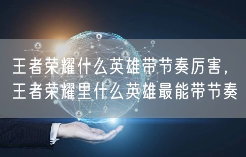 王者荣耀什么英雄带节奏厉害,王者荣耀里什么英雄最能带节奏