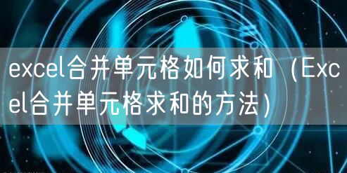 excel合并单元格如何求和（Excel合并单元格求和的方法）