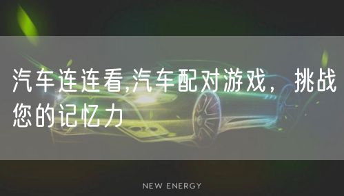 汽车连连看,汽车配对游戏，挑战您的记忆力