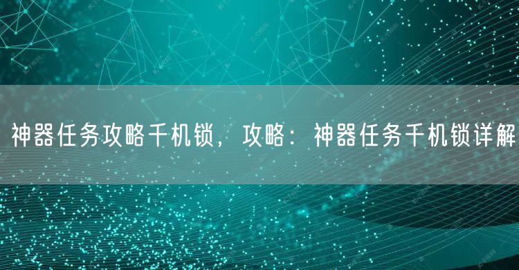 神器任务攻略千机锁，攻略：神器任务千机锁详解