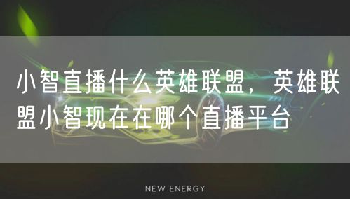 小智直播什么英雄联盟,英雄联盟小智现在在哪个直播平台