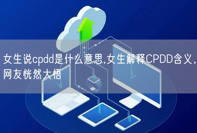 女生说cpdd是什么意思,女生解释CPDD含义，网友恍然大悟
