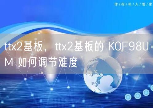 ttx2基板，ttx2基板的 KOF98UM 如何调节难度