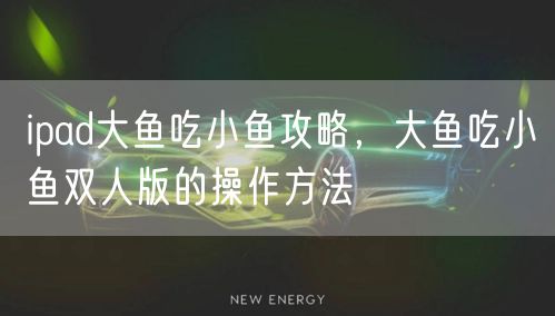 ipad大鱼吃小鱼攻略，大鱼吃小鱼双人版的操作方法