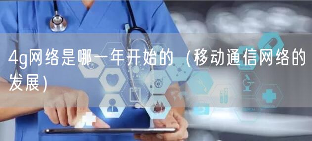 4g网络是哪一年开始的（移动通信网络的发展）
