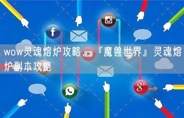 wow灵魂熔炉攻略,『魔兽世界』灵魂熔炉副本攻略