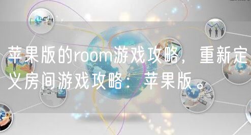 苹果版的room游戏攻略，重新定义房间游戏攻略：苹果版。