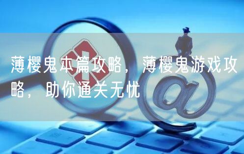 薄樱鬼本篇攻略,薄樱鬼游戏攻略,助你通关无忧