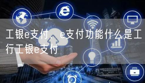 工银e支付,e支付功能什么是工行工银e支付