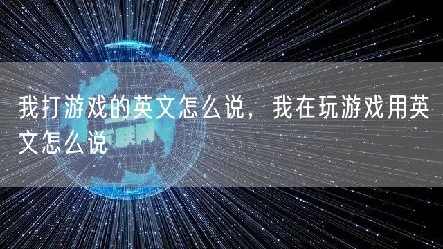 我打游戏的英文怎么说，我在玩游戏用英文怎么说