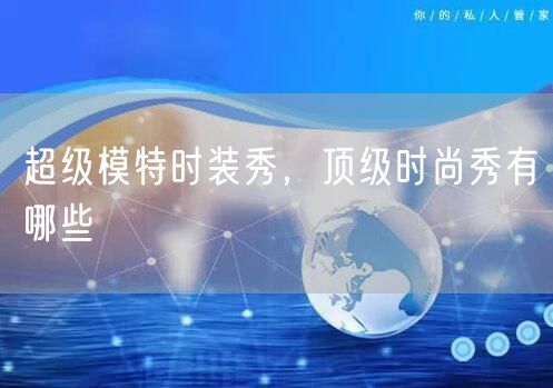 超级模特时装秀，顶级时尚秀有哪些