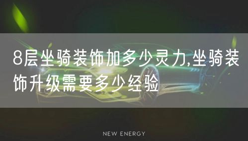 8层坐骑装饰加多少灵力,坐骑装饰升级需要多少经验