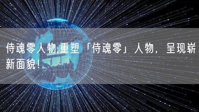 侍魂零人物,重塑「侍魂零」人物，呈现崭新面貌！