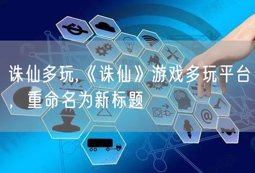 诛仙多玩,《诛仙》游戏多玩平台，重命名为新标题