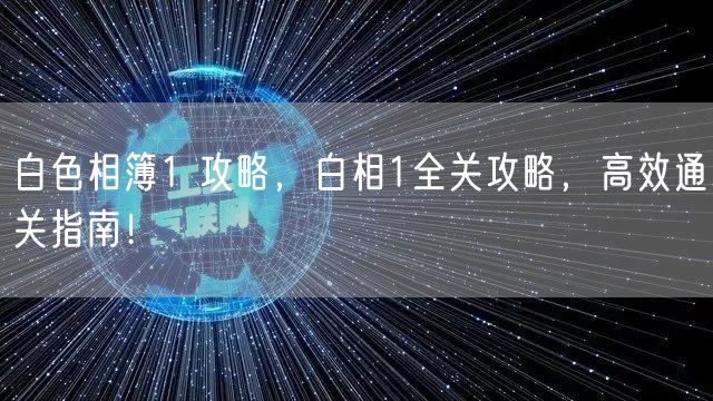 白色相簿1 攻略，白相1全关攻略，高效通关指南！