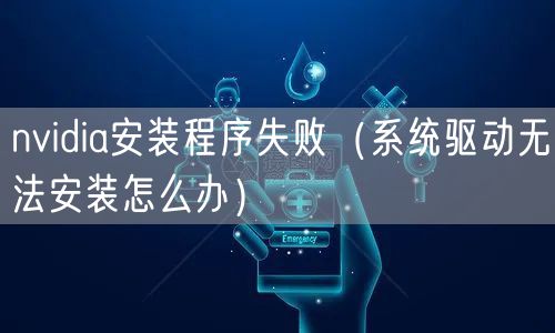 nvidia安装程序失败（系统驱动无法安装怎么办）