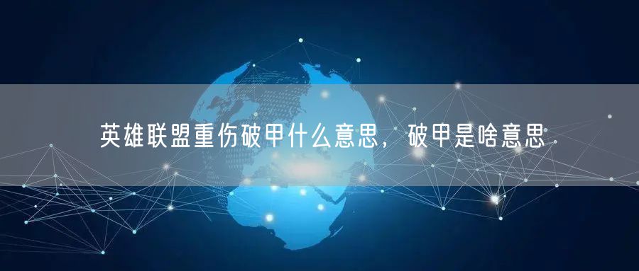 英雄联盟重伤破甲什么意思,破甲是啥意思
