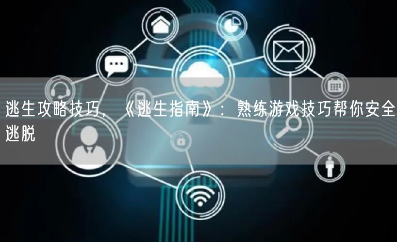 逃生攻略技巧，《逃生指南》：熟练游戏技巧帮你安全逃脱