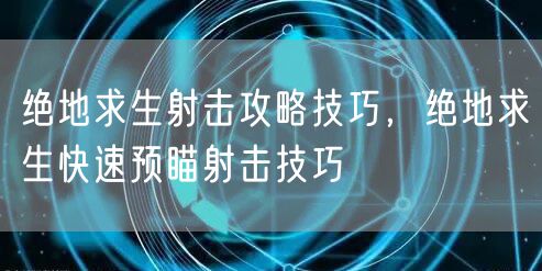 绝地求生射击攻略技巧,绝地求生快速预瞄射击技巧