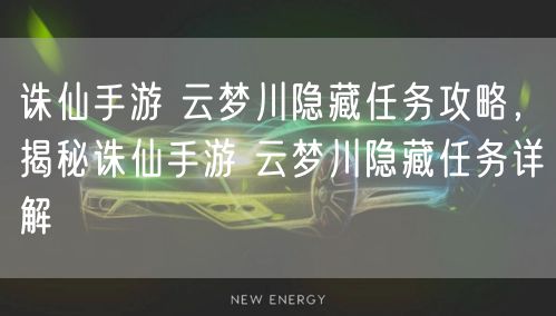 诛仙手游 云梦川隐藏任务攻略，揭秘诛仙手游 云梦川隐藏任务详解