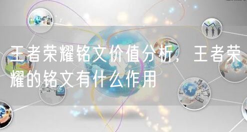 王者荣耀铭文价值分析,王者荣耀的铭文有什么作用