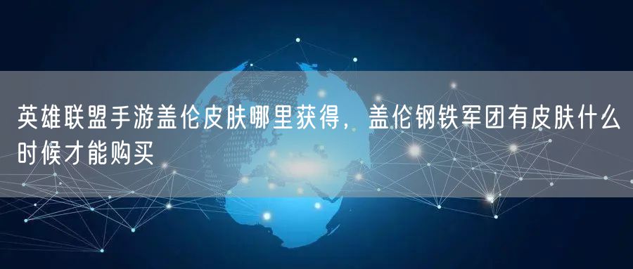 英雄联盟手游盖伦皮肤哪里获得,盖伦钢铁军团有皮肤什么时候才能购买