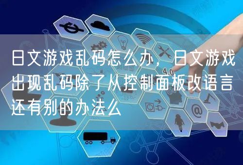 日文游戏乱码怎么办，日文游戏出现乱码除了从控制面板改语言还有别的办法么