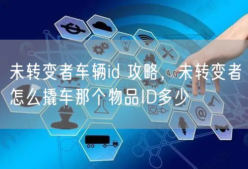 未转变者车辆id 攻略,未转变者怎么撬车那个物品ID多少