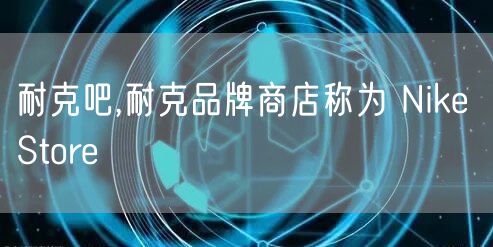 耐克吧,耐克品牌商店称为 Nike Store