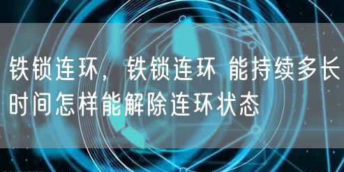 铁锁连环，铁锁连环 能持续多长时间怎样能解除连环状态