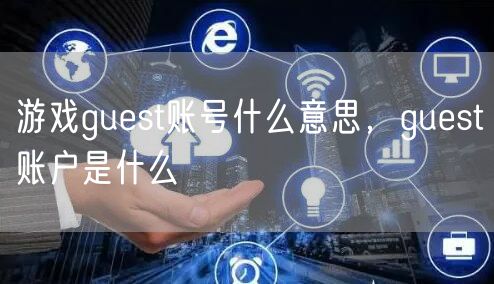 游戏guest账号什么意思，guest账户是什么