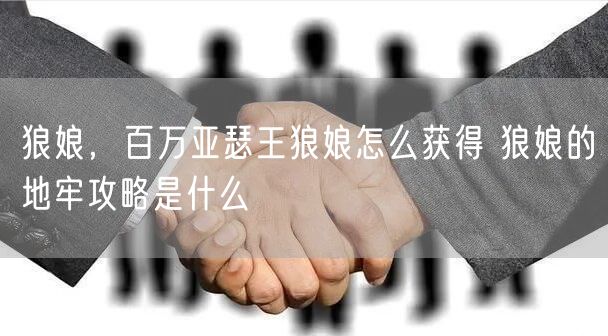 狼娘，百万亚瑟王狼娘怎么获得 狼娘的地牢攻略是什么