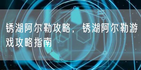 锈湖阿尔勒攻略，锈湖阿尔勒游戏攻略指南