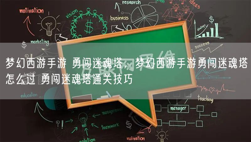 梦幻西游手游 勇闯迷魂塔,梦幻西游手游勇闯迷魂塔怎么过 勇闯迷魂塔通关技巧