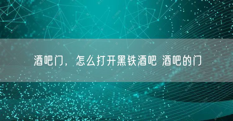 酒吧门，怎么打开黑铁酒吧 酒吧的门