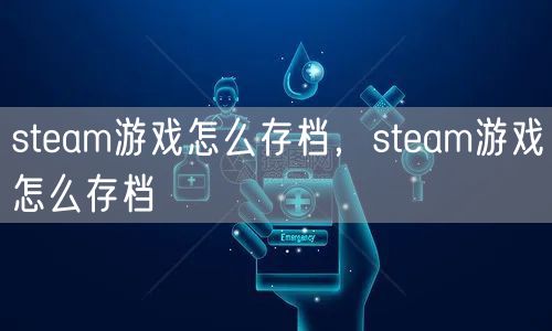 steam游戏怎么存档,steam游戏怎么存档