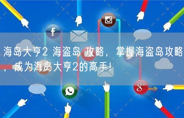 海岛大亨2 海盗岛 攻略，掌握海盗岛攻略，成为海岛大亨2的高手！