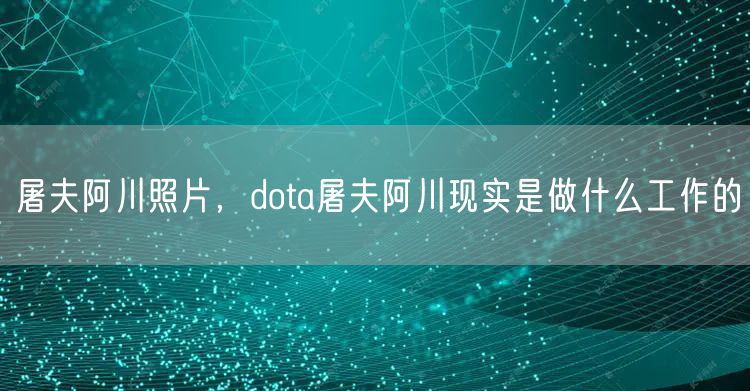 屠夫阿川照片，dota屠夫阿川现实是做什么工作的