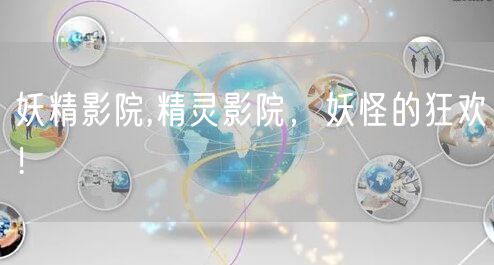 妖精影院,精灵影院，妖怪的狂欢！