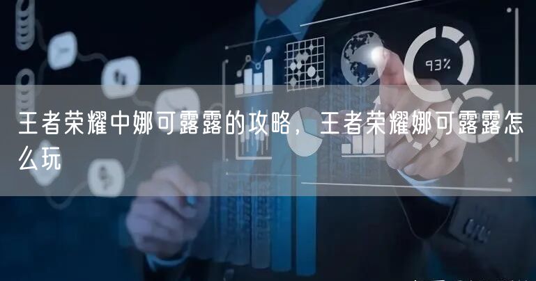 王者荣耀中娜可露露的攻略，王者荣耀娜可露露怎么玩