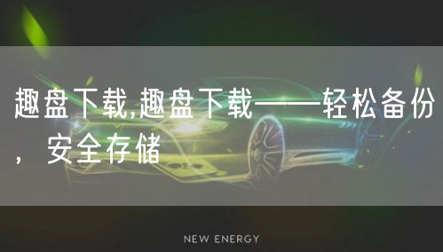 趣盘下载,趣盘下载——轻松备份,安全存储