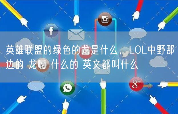 英雄联盟的绿色的龙是什么,LOL中野那边的 龙啊 什么的 英文都叫什么