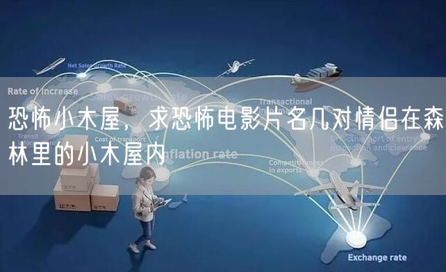 恐怖小木屋,求恐怖电影片名几对情侣在森林里的小木屋内