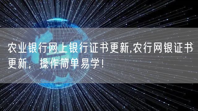 农业银行网上银行证书更新,农行网银证书更新，操作简单易学！