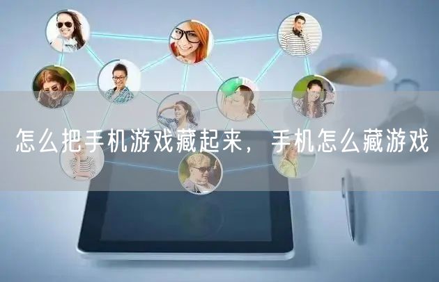 怎么把手机游戏藏起来，手机怎么藏游戏
