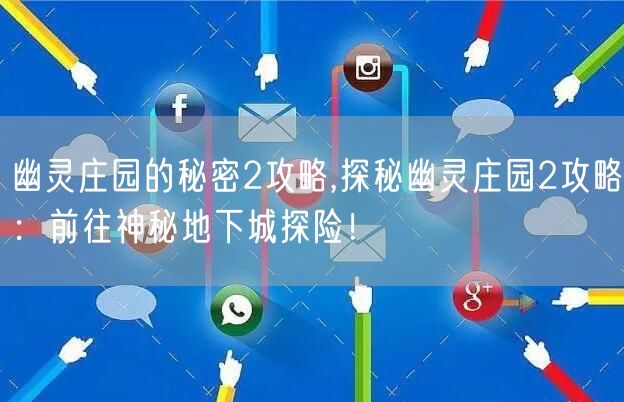 幽灵庄园的秘密2攻略,探秘幽灵庄园2攻略：前往神秘地下城探险！