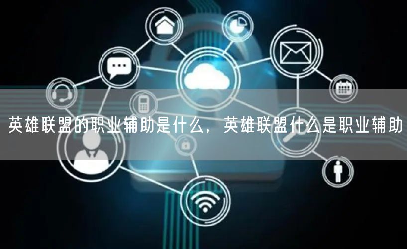 英雄联盟的职业辅助是什么,英雄联盟什么是职业辅助